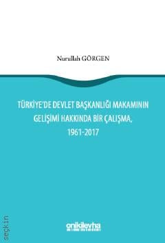 Türkiye'de Devlet Başkanlığı Makamının Gelişimi Hakkında Bir Çalışma (1961–2017) Nurullah Görgen  - Kitap