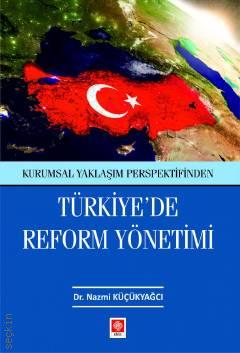 Kurumsal Yaklaşım Prespektifinden Türkiye'de Reform Yönetimi Dr. Nazmi Küçükyağcı  - Kitap