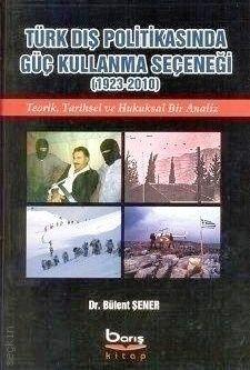Türk Dış Politikasında Güç Kullanma Seçeneği (1923–2010) Dr. Bülent Şener  - Kitap