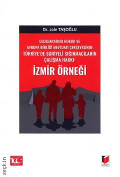 Uluslararası Hukuk ve Avrupa Birliği Mevzuatı Çerçevesinde Türkiye'de Suriyeli Sığınmacıların Çalışma Hakkı: İzmir Örneği Jale Taşoğlu