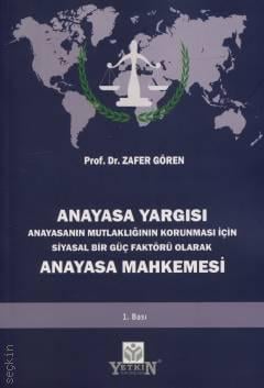 Anayasa Yargısı – Anayasa Mahkemesi  Anayasanın Mutlaklığının Korunması İçin Siyasal Bir Güç Faktörü Olarak  Prof. Dr. Zafer Gören  - Kitap