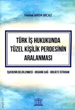 Türk İş Hukukunda Tüzel Kişilik Perdesinin Aralanması İşverenin Belirlenmesi – Organik Bağ – Birlikte İstihdam Fatma Arda Bicaz  - Kitap
