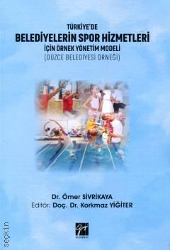 Türkiye'de Belediyelerin Spor Hizmetleri İçin Örnek Yönetim Modeli (Düzce Belediyesi Örneği) Dr. Ömer Sivrikaya  - Kitap