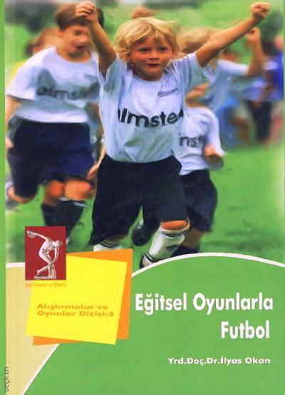 Eğitsel Oyunlarla Futbol Yrd. Doç. Dr. İlyas Okan  - Kitap