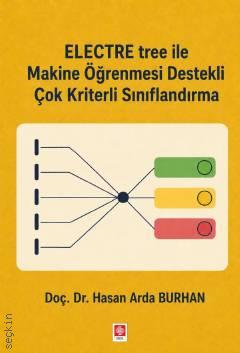 Electre Tree ile Makine Öğrenmesi Destekli Çok Kriterli Sınıflandırma Hasan Arda Burhan  - Kitap