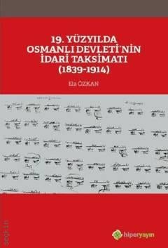 19. Yüzyılda Osmanlı Devletinin İdari Taksimatı (1839–1914 ) Ela Özkan  - Kitap