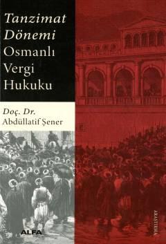 Tanzimat Dönemi Osmanlı Vergi Hukuku Doç. Dr. Abdüllatif Şener  - Kitap