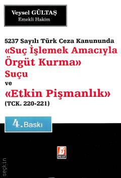 5237 Sayılı Türk Ceza Kanununda Suç İşlemek Amacıyla Örgüt Kurma Suçu ve Etkin Pişmanlık (TCK  220–221) Veysel Gültaş  - Kitap