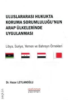 Uluslararası Hukukta Koruma Sorumluluğu'nun Arap Ülkelerinde Uygulanması Libya, Suriye, Yemen ve Bahreyn Örnekleri Dr. Hazar Leylanoğlu  - Kitap