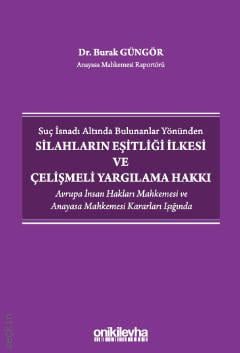 Suç İsnadı Altında Bulunanlar Yönünden Silahların Eşitliği İlkesi ve Çelişmeli Yargılama Hakkı Avrupa İnsan Hakları Mahkemesi ve Anayasa Mahkemesi Kararları Işığında Dr. Burak Güngör  - Kitap