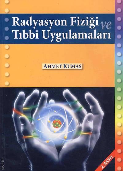 Radyasyon Fiziği ve Tıbbi Uygulamaları Ahmet Kumaş  - Kitap