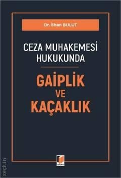 Ceza Muhakemesi Hukukunda Gaiplik ve Kaçaklık Dr. İlhan Bulut  - Kitap