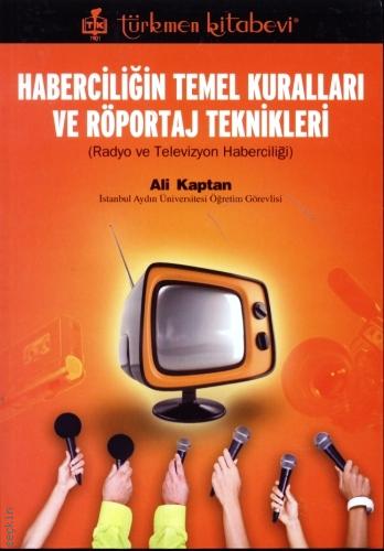 Haberciliğin Temel Kuralları ve Röportaj Teknikleri (Radyo ve Televizyon Haberciliği) Öğr. Gör. Ali Kaptan  - Kitap