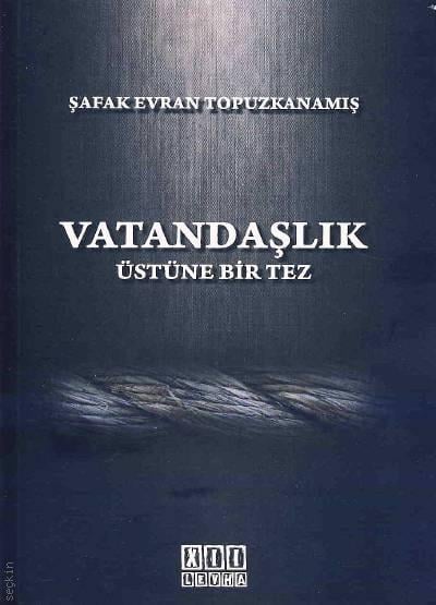 Vatandaşlık Üstüne Bir Tez (Türk Hukukunda Anayasal Gelişmeler Işığında Vatandaşlık) Şafak Evran Topuzkanamış  - Kitap