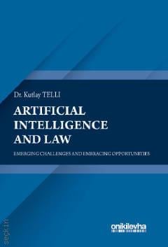 Artificial Intelligence and Law: Emerging Challenges and Embracing Opportunities
 Dr. Kutlay Telli  - Kitap