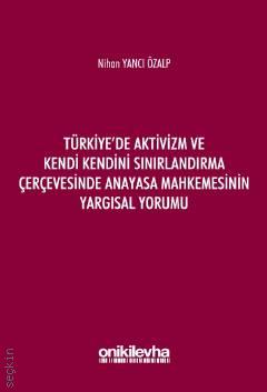 Türkiye'de Aktivizm ve Kendi Kendini Sınırlandırma Çerçevesinde Anayasa Mahkemesinin Yargısal Yorumu Nihan Yancı Özalp  - Kitap