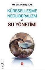 Küreselleşme Neoliberalizm ve Su Yönetimi Yrd. Doç. Dr. Eray Acar  - Kitap