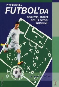 Profesyonel Futbolda Örgütsel Adalet Benlik Saygısı İş Doyumu Dr. Hayri Aydoğan  - Kitap