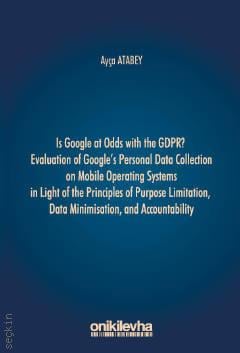 Is Google at Odds With the GDPR?uation of Google's Personal Data Collection on Mobile Operating Systems in Light of the Principles of Purpose Limitation, Data Minimisation and Accountability Ayça Atabey  - Kitap