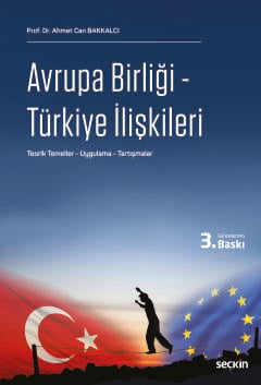 Avrupa Birliği – Türkiye İlişkileri Teorik Temeller – Uygulama – Tartışmalar Prof. Dr. Ahmet Can Bakkalcı  - Kitap