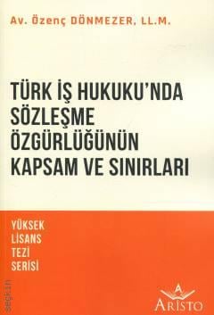 Türk İş Hukuku'nda Sözleşme Özgürlüğünün Kapsam ve Sınırları Özenç Dönmezer