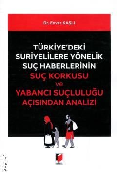 Türkiye'deki Suriyelilere Yönelik Suç Haberlerinin Suç Korkusu ve Yabancı Suçluluğu Açısından Analizi Dr. Enver Kaşlı  - Kitap