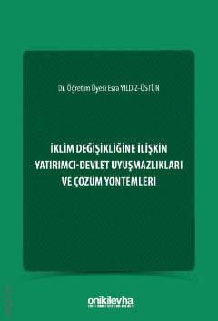İklim Değişikliğine İlişkin Yatırımcı–Devlet Uyuşmazlıkları ve Çözüm Yöntemleri Dr. Öğr. Üyesi Esra Yıldız Üstün  - Kitap