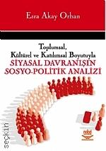 Toplumsal, Kültürel ve Katılımsal Boyutuyla Siyasal Davranışın Sosyo–Politik Analizi Esra Akay Orhan  - Kitap