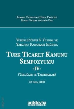 Yürürlüğünün 8. Yılında ve Yargıtay Kararları Işığında Türk Ticaret Kanunu Sempozyumu – IV –  (Tebliğler – Tartışmalar) 23 Ekim 2020 Prof. Dr. Arslan Kaya  - Kitap
