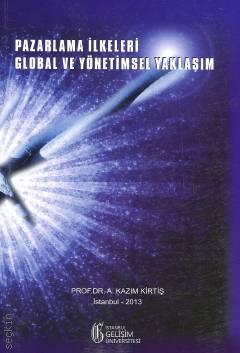 Pazarlama İlkeleri : Global ve Yönetimsel Yaklaşım Prof. Dr. A. Kazım Kirtiş  - Kitap