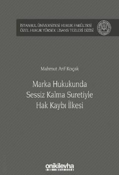 İstanbul Üniversitesi Hukuk Fakültesi Özel Hukuk Yüksek Lisans Tezleri Dizisi No: 45 Marka Hukukunda Sessiz Kalma Suretiyle Hak Kaybı İlkesi Mahmut Arif Koçak  - Kitap