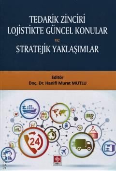 Tedarik Zinciri Lojistikte Güncel Konular ve Stratejik Yaklaşımlar Doç. Dr. Hanifi Murat Mutlu  - Kitap