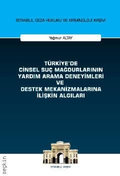 İstanbul Ceza Hukuku ve Kriminoloji Arşivi Yayın No: 58 Türkiye'de Cinsel Suç Mağdurlarının Yardım Arama Deneyimleri ve Destek Mekanizmalarına İlişkin Algıları Yağmur Altay  - Kitap