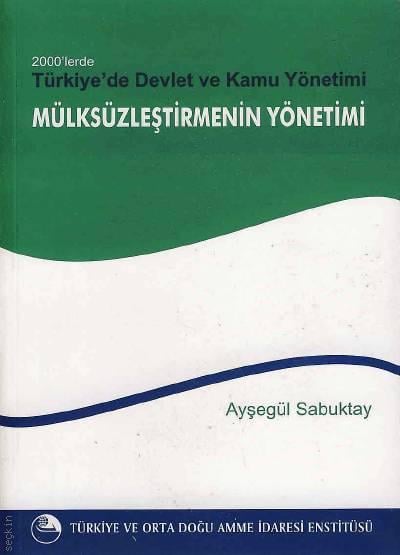2000'lerde Türkiye'de Devlet ve Kamu Yönetimi Mülksüzleştirmenin Yönetimi Ayşegül Sabuktay  - Kitap