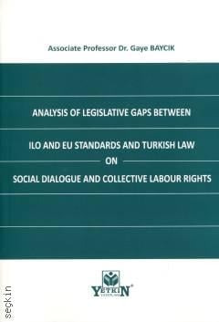 Analysis of Legislative Gaps between ILO and EU Standards and Turkish Law on Social Dialogue and Collective Labour Rights Doç. Dr. Gaye Baycık  - Kitap
