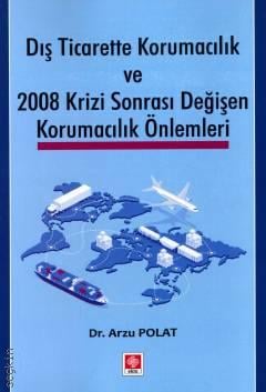 Dış Ticarette Korumacılık ve 2008 Krizi Sonrası Değişen Korumacılık Önlemleri Dr. Arzu Polat  - Kitap