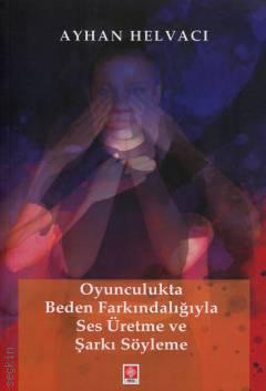 Oyunculukta Beden Farkındalığıyla Ses Üretme ve Şarkı Söyleme Ayhan Helvacı  - Kitap