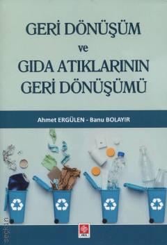 Geri Dönüşüm ve Gıda Atıklarının Geri Dönüşümü Ahmet Ergülen, Banu Bolayır  - Kitap