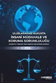 Uluslararası Hukukta İnsani Müdahale ve Koruma Sorumluluğu Meşruiyet Sorunu Bağlamında Bir Değerlendirme Dr. Selma Yakut  - Kitap