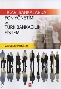 Ticari Bankalarda Fon Yönetimi ve Türk Bankacılık Sistemi Öğr. Gör. Murat Şahin  - Kitap