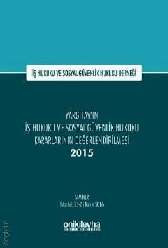 İş Hukuku Sosyal Güvenlik Hukuku Derneği Yargıtay'ın İş Hukuku ve Sosyal Güvenlik Hukuku Kararlarının Değerlendirilmesi Semineri 2015 İstanbul, 25 – 26 Kasım 2016 Kolektif  - Kitap