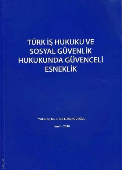Türk İş Hukuku ve Sosyal Güvenlik Hukukunda Güvenceli Esneklik Yrd. Doç. Dr. Siyami Alp Limoncuoğlu  - Kitap