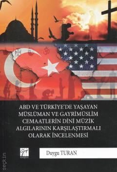 ABD ve Türkiye'de Yaşayan Müslüman ve Gayrimüslim Cemaatlerin Dini Müzik Algılarının Karşılaştırmalı Olarak İncelenmesi Duygu Turan  - Kitap