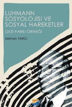 Luhmann Sosyolojisi ve Sosyal Hareketler Gezi Parkı Örneği Selman Yarcı  - Kitap