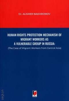 Human Rights Protection Mechanism of Migrant Workers as A Vulnerable Group in Russia Alisher Bakhronov