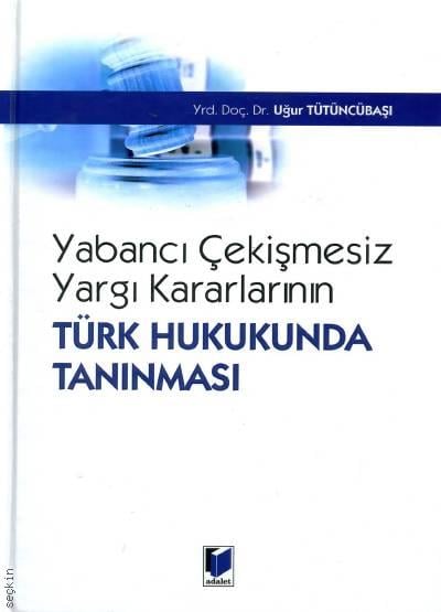 Yabancı Çekişmesiz Yargı Kararlarının Türk Hukukunda Tanınması Yrd. Doç. Dr. Uğur Tütüncübaşı  - Kitap