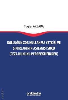 Kolluğun Zor Kullanma Yetkisi ve Sınırlarının Aşılması Suçu (Ceza Hukuku Perspektifinden) Tuğrul Akbaba  - Kitap