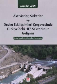 Aktivistler Şirketler ve Devlet Etkileşimleri Çerçevesinde Türkiye'deki HES Sektörünün Gelişimi Doğu Karadeniz Olayından Yansımalar Abdullah Uzun  - Kitap
