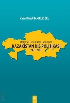 Bölgesel Dinamikler Ekseninde: Kazakistan Dış Politikası 1991–2001 Kaan Diyarbakırlıoğlu  - Kitap