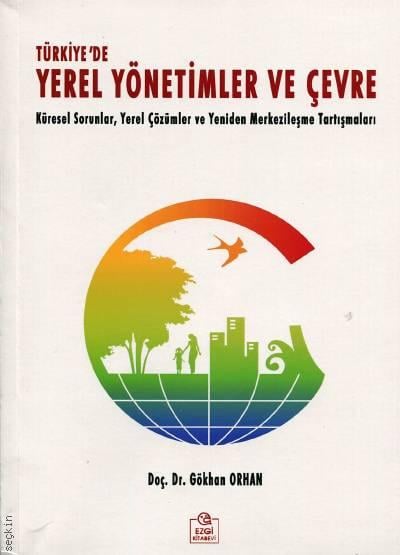 Türkiye'de Yerel Yönetimler ve Çevre Küresel Sorunlar, Yerel Çözümler ve Yeniden Merkezileşme Tartışmaları Doç. Dr. Gökhan Orhan  - Kitap